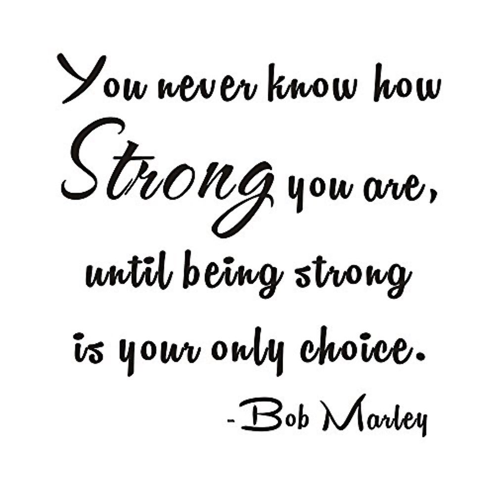 Bob Marley quote: you never know how strong you are until being strong is your only choice
